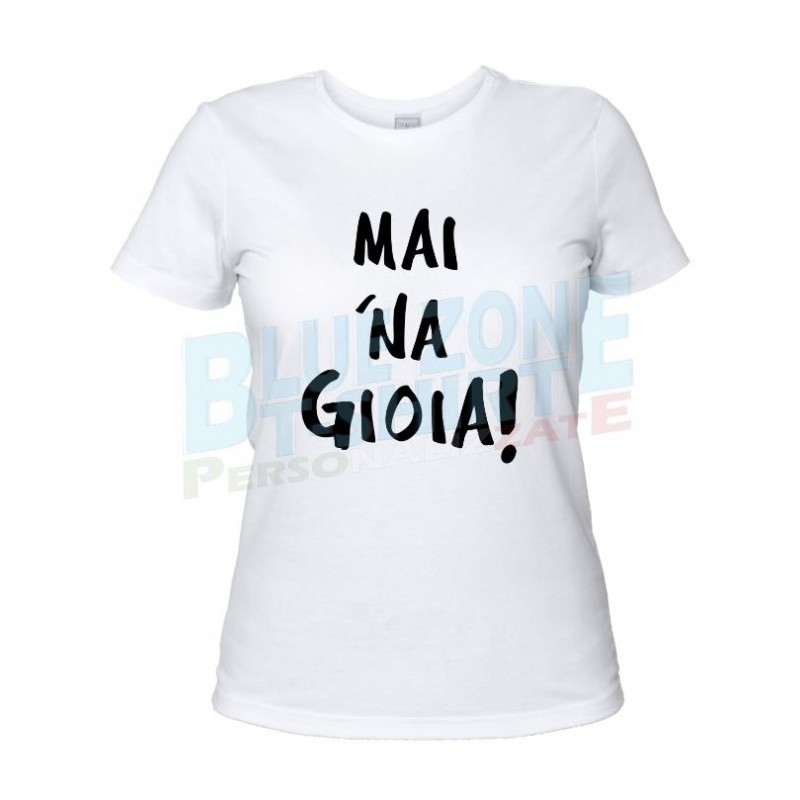Mai 'Na Gioia - T-Shirt Donna Divertente